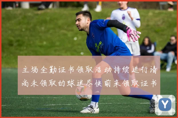 主场全勤证书领取活动持续进行请尚未领取的球迷尽快前来领取证书