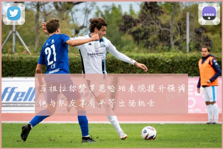 马祖拉称赞罗恩哈珀表现提升强调他与队友享有平等出场机会