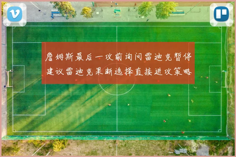 詹姆斯最后一攻前询问雷迪克暂停建议雷迪克果断选择直接进攻策略