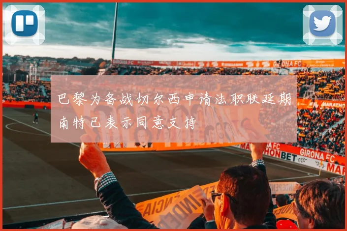 巴黎为备战切尔西申请法职联延期南特已表示同意支持
