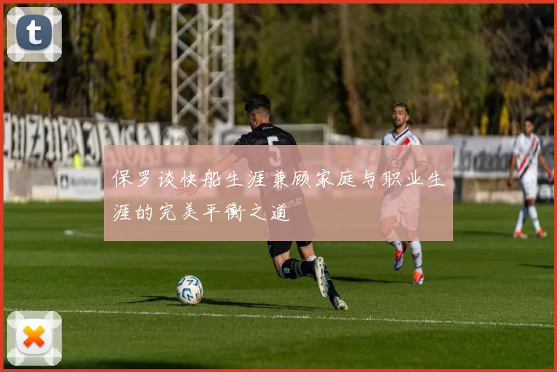 保罗谈快船生涯兼顾家庭与职业生涯的完美平衡之道