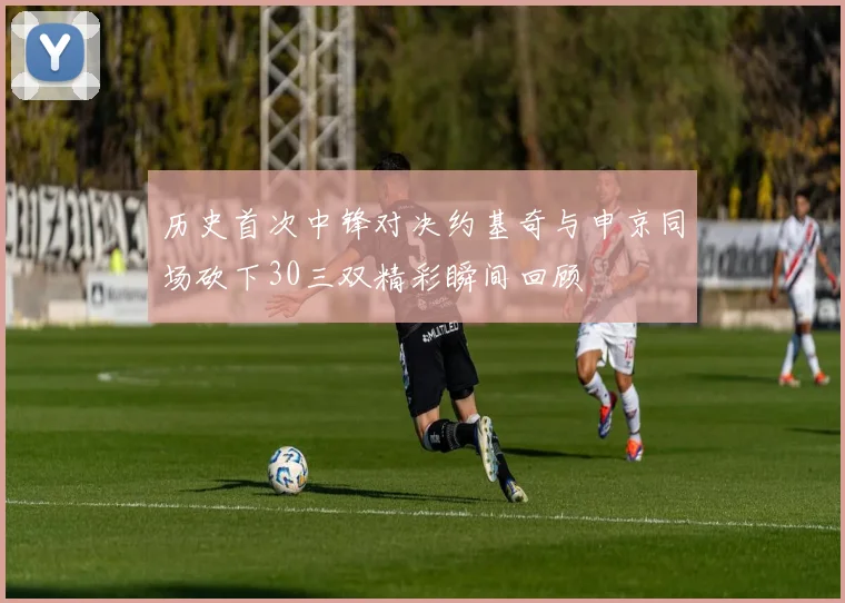 历史首次中锋对决约基奇与申京同场砍下30三双精彩瞬间回顾