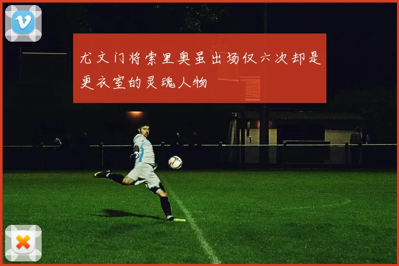 尤文门将索里奥虽出场仅六次却是更衣室的灵魂人物